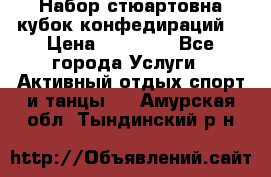 Набор стюартовна кубок конфедираций. › Цена ­ 22 300 - Все города Услуги » Активный отдых,спорт и танцы   . Амурская обл.,Тындинский р-н